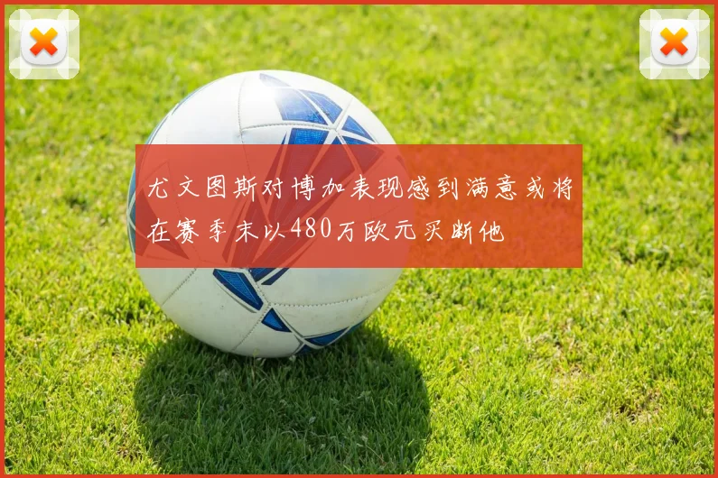 尤文图斯对博加表现感到满意或将在赛季末以480万欧元买断他