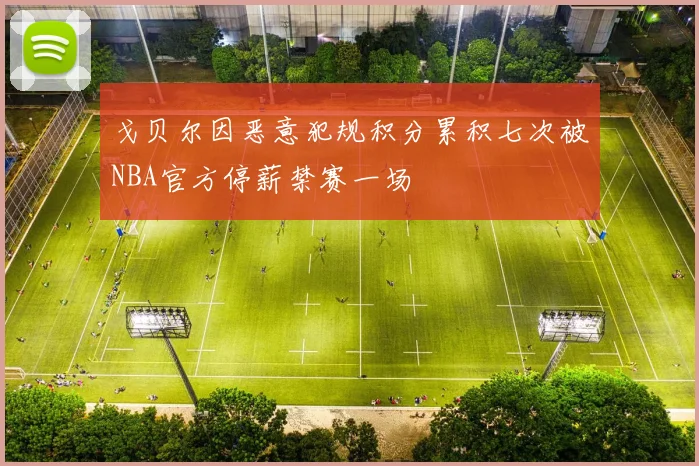 戈贝尔因恶意犯规积分累积七次被NBA官方停薪禁赛一场