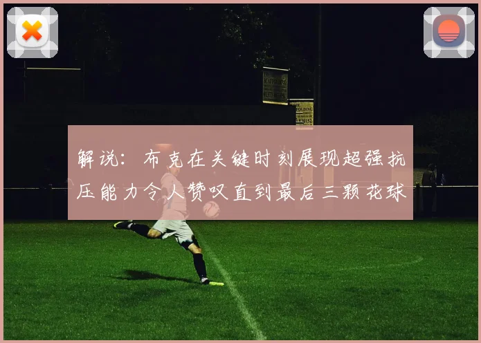 解说：布克在关键时刻展现超强抗压能力令人赞叹直到最后三颗花球前