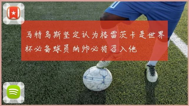 马特乌斯坚定认为格雷茨卡是世界杯必备球员纳帅必将召入他