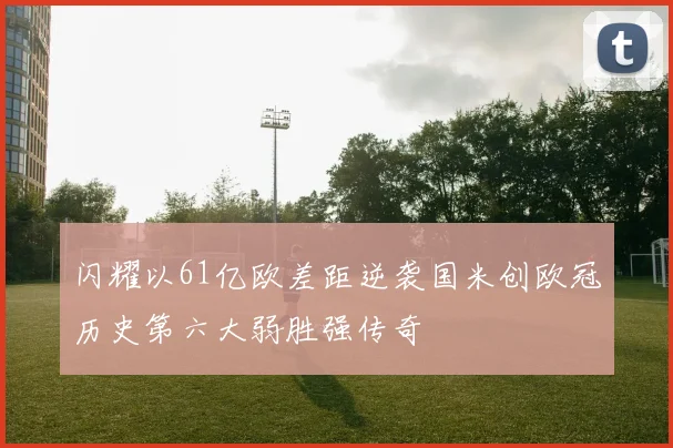 闪耀以61亿欧差距逆袭国米创欧冠历史第六大弱胜强传奇